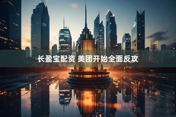 长盈宝配资 美团开始全面反攻