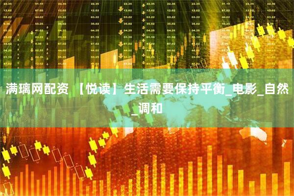 满璃网配资 【悦读】生活需要保持平衡_电影_自然_调和