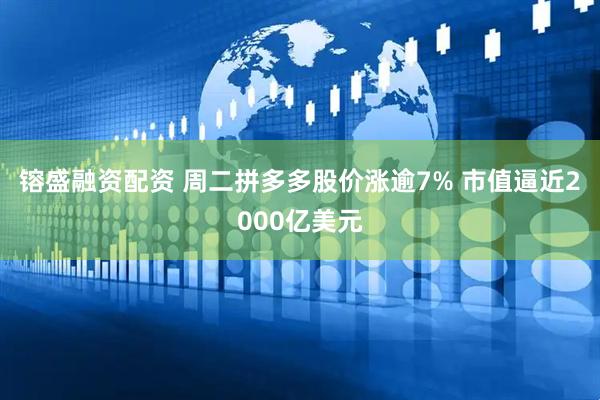 镕盛融资配资 周二拼多多股价涨逾7% 市值逼近2000亿美元