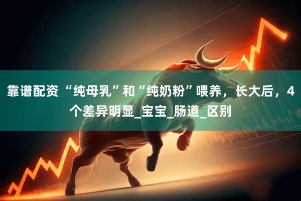 靠谱配资 “纯母乳”和“纯奶粉”喂养，长大后，4个差异明显_宝宝_肠道_区别