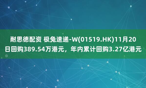 耐思徳配资 极兔速递-W(01519.HK)11月20日回购389.54万港元,年内累计回购3.27亿港元