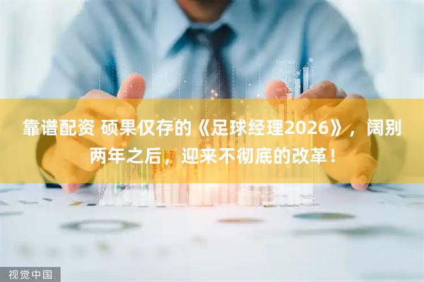 靠谱配资 硕果仅存的《足球经理2026》，阔别两年之后，迎来不彻底的改革！