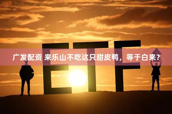 广发配资 来乐山不吃这只甜皮鸭，等于白来？